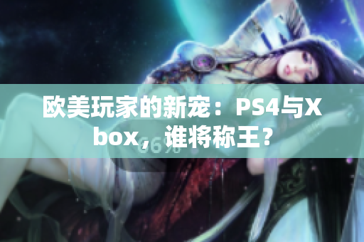 歐美玩家的新寵：PS4與Xbox，誰將稱王？