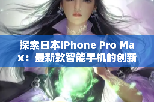 探索日本iPhone Pro Max：最新款智能手機的創(chuàng)新功能與技術細節(jié)解析