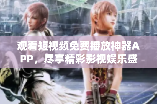 觀看短視頻免費(fèi)播放神器APP，盡享精彩影視娛樂(lè)盛宴