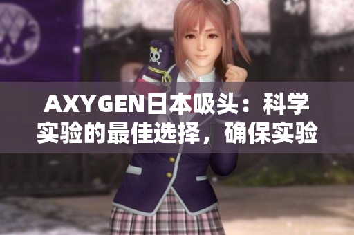 AXYGEN日本吸頭：科學(xué)實(shí)驗(yàn)的最佳選擇，確保實(shí)驗(yàn)準(zhǔn)確性
