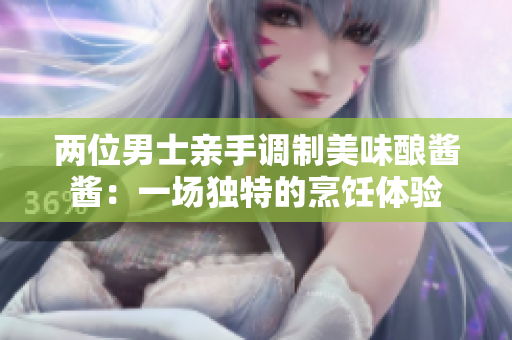 兩位男士親手調(diào)制美味釀醬醬：一場獨(dú)特的烹飪體驗(yàn)