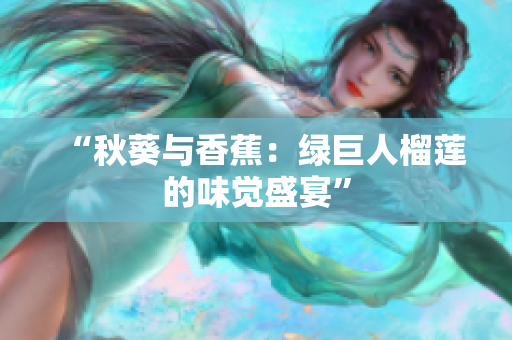 “秋葵與香蕉：綠巨人榴蓮的味覺盛宴”