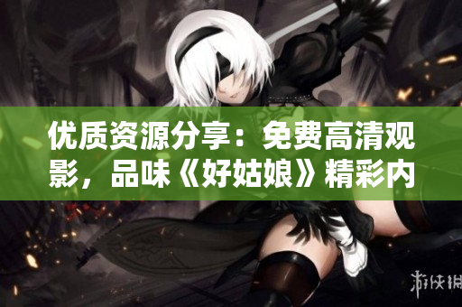 優(yōu)質(zhì)資源分享：免費(fèi)高清觀影，品味《好姑娘》精彩內(nèi)容