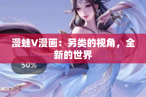 漫蛙V漫畫：另類的視角，全新的世界