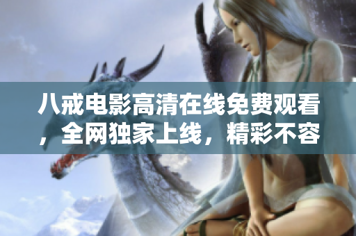 八戒電影高清在線免費觀看，全網(wǎng)獨家上線，精彩不容錯過