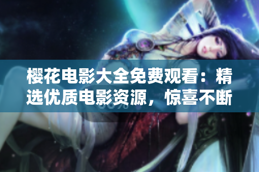 櫻花電影大全免費(fèi)觀看：精選優(yōu)質(zhì)電影資源，驚喜不斷！