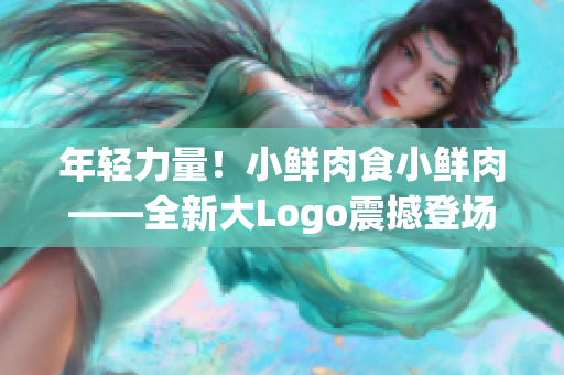 年輕力量！小鮮肉食小鮮肉——全新大Logo震撼登場！
