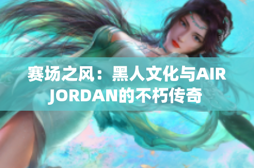 賽場之風：黑人文化與AIRJORDAN的不朽傳奇
