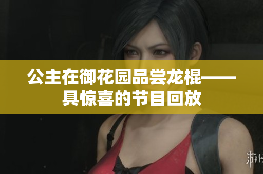 公主在御花園品嘗龍棍——具驚喜的節(jié)目回放