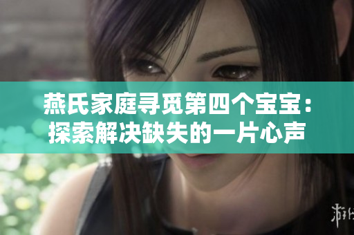燕氏家庭尋覓第四個寶寶：探索解決缺失的一片心聲