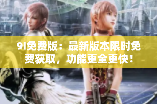 9I免費(fèi)版：最新版本限時免費(fèi)獲取，功能更全更快！