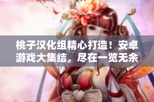 桃子漢化組精心打造！安卓游戲大集結(jié)，盡在一覽無余！