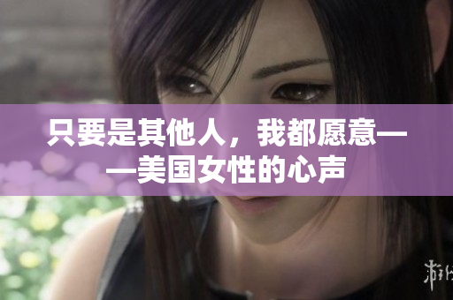 只要是其他人，我都愿意——美國(guó)女性的心聲