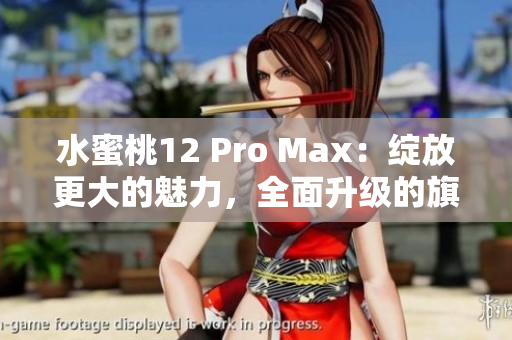 水蜜桃12 Pro Max：綻放更大的魅力，全面升級(jí)的旗艦手機(jī)