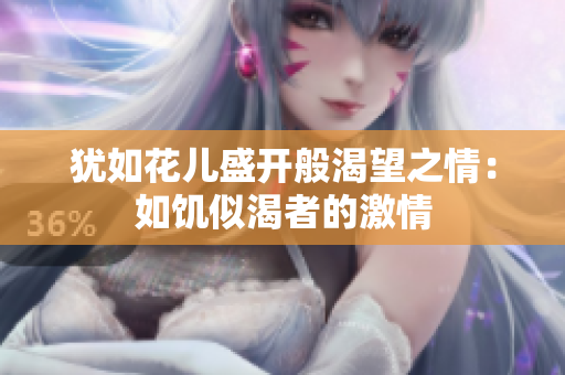 猶如花兒盛開般渴望之情：如饑似渴者的激情