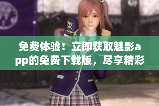 免費體驗！立即獲取魅影app的免費下載版，盡享精彩內(nèi)容