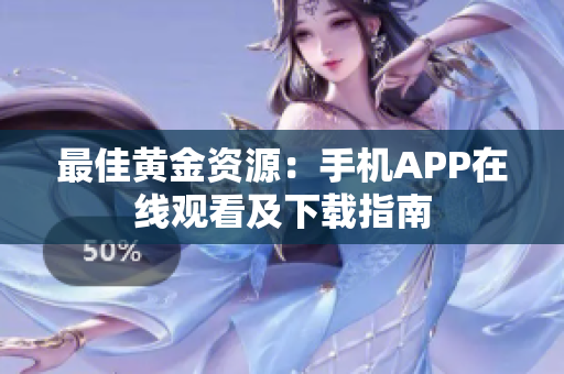最佳黃金資源：手機APP在線觀看及下載指南