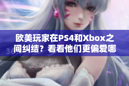 歐美玩家在PS4和Xbox之間糾結(jié)？看看他們更偏愛哪個游戲機！