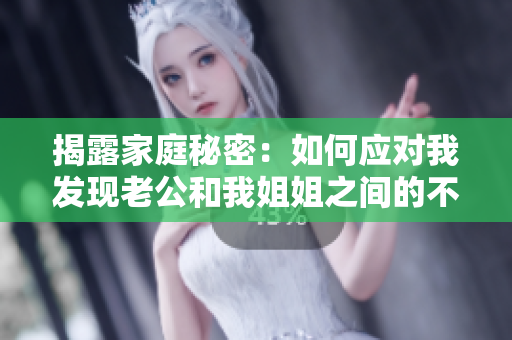 揭露家庭秘密：如何應(yīng)對(duì)我發(fā)現(xiàn)老公和我姐姐之間的不正當(dāng)關(guān)系？
