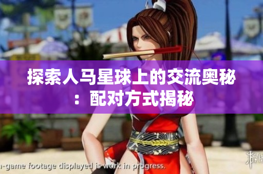 探索人馬星球上的交流奧秘：配對(duì)方式揭秘