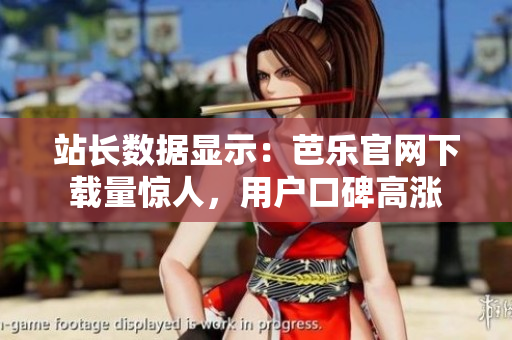 站長數(shù)據(jù)顯示：芭樂官網(wǎng)下載量驚人，用戶口碑高漲