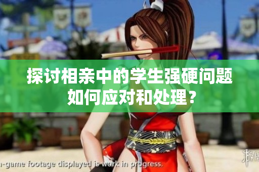 探討相親中的學(xué)生強(qiáng)硬問題 如何應(yīng)對和處理？