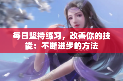 每日堅(jiān)持練習(xí)，改善你的技能：不斷進(jìn)步的方法