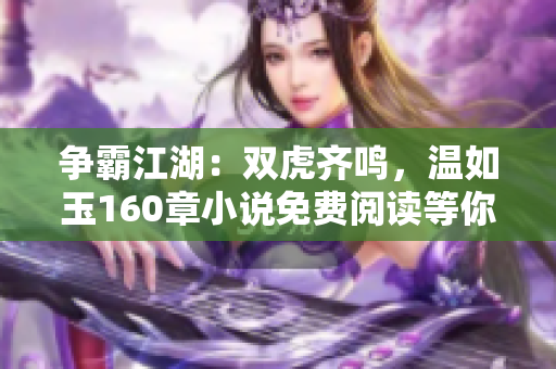 爭霸江湖：雙虎齊鳴，溫如玉160章小說免費閱讀等你來戰(zhàn)