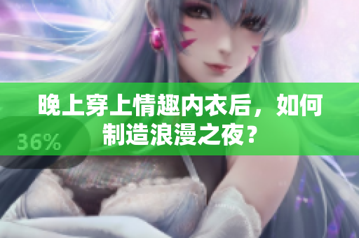 晚上穿上情趣內(nèi)衣后，如何制造浪漫之夜？