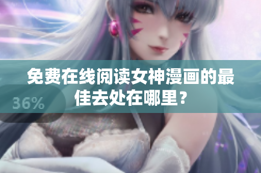免費在線閱讀女神漫畫的最佳去處在哪里？
