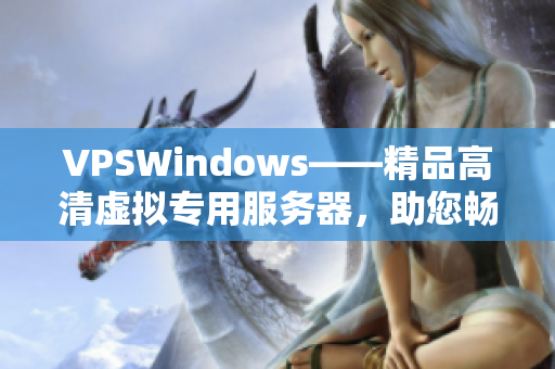VPSWindows——精品高清虛擬專用服務器，助您暢享卓越性能