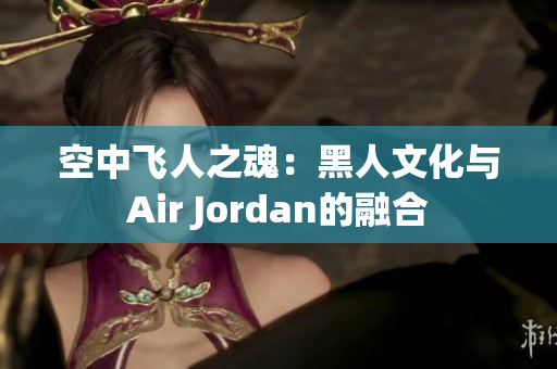 空中飛人之魂：黑人文化與Air Jordan的融合