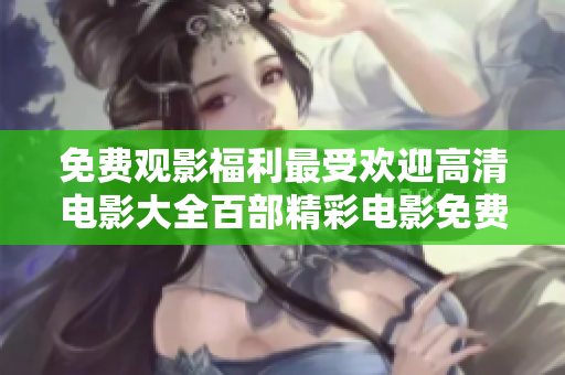 免費觀影福利最受歡迎高清電影大全百部精彩電影免費觀看
