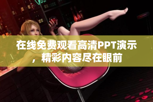 在線免費觀看高清PPT演示，精彩內(nèi)容盡在眼前