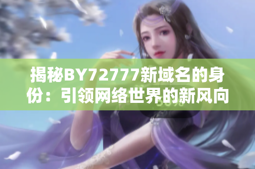 揭秘BY72777新域名的身份：引領(lǐng)網(wǎng)絡(luò)世界的新風(fēng)向