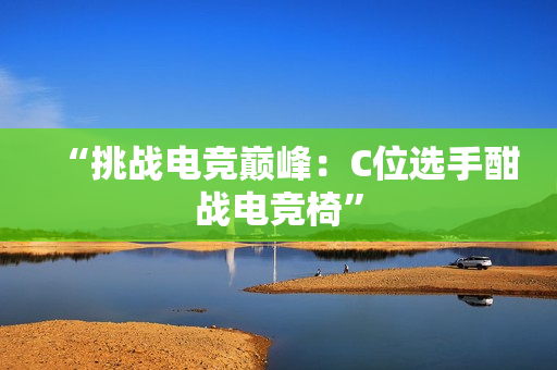 “挑戰(zhàn)電競巔峰：C位選手酣戰(zhàn)電競椅”