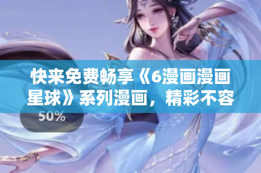 快來(lái)免費(fèi)暢享《6漫畫(huà)漫畫(huà)星球》系列漫畫(huà)，精彩不容錯(cuò)過(guò)