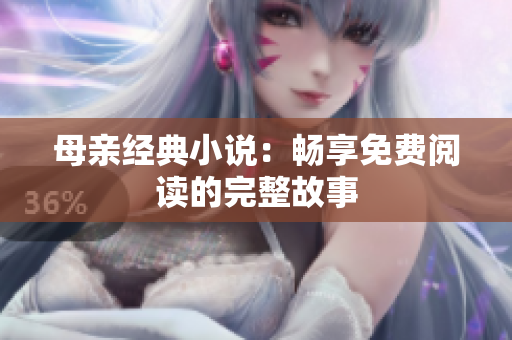 母親經(jīng)典小說(shuō)：暢享免費(fèi)閱讀的完整故事