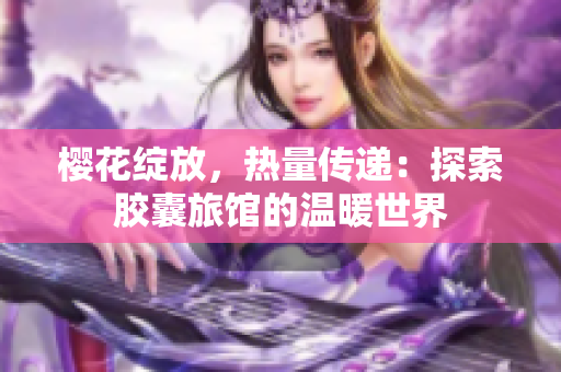 櫻花綻放，熱量傳遞：探索膠囊旅館的溫暖世界