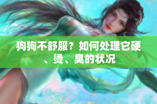 狗狗不舒服？如何處理它硬、燙、臭的狀況