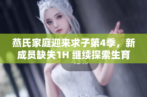 燕氏家庭迎來求子第4季，新成員缺失1H 繼續(xù)探索生育之路