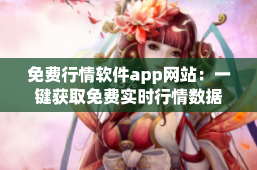 免費行情軟件app網(wǎng)站：一鍵獲取免費實時行情數(shù)據(jù)