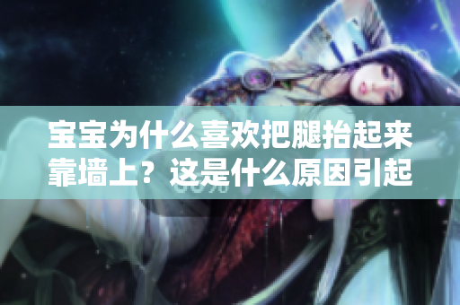 寶寶為什么喜歡把腿抬起來靠墻上？這是什么原因引起的呢？