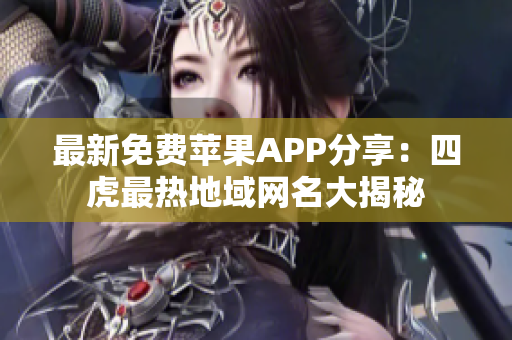 最新免費蘋果APP分享：四虎最熱地域網(wǎng)名大揭秘