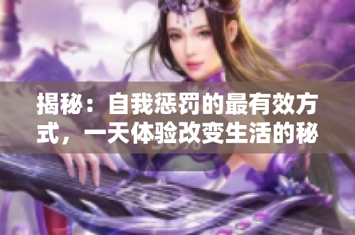 揭秘：自我懲罰的最有效方式，一天體驗(yàn)改變生活的秘訣
