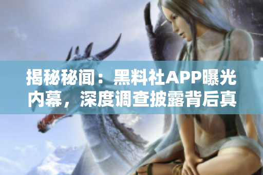 揭秘秘聞：黑料社APP曝光內(nèi)幕，深度調(diào)查披露背后真相！