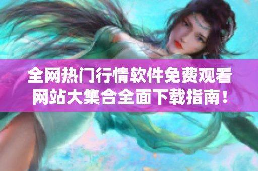 全網(wǎng)熱門行情軟件免費(fèi)觀看網(wǎng)站大集合全面下載指南！