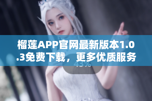 榴蓮APP官網(wǎng)最新版本1.0.3免費(fèi)下載，更多優(yōu)質(zhì)服務(wù)等你體驗(yàn)