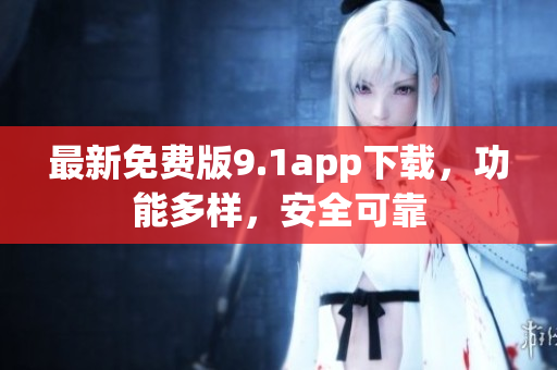 最新免費(fèi)版9.1app下載，功能多樣，安全可靠