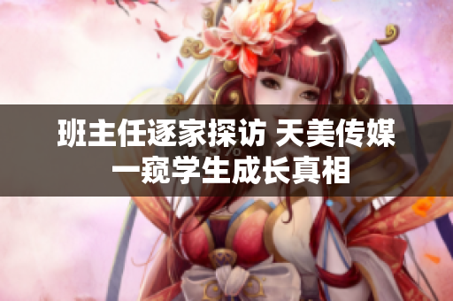班主任逐家探訪 天美傳媒 一窺學(xué)生成長(zhǎng)真相